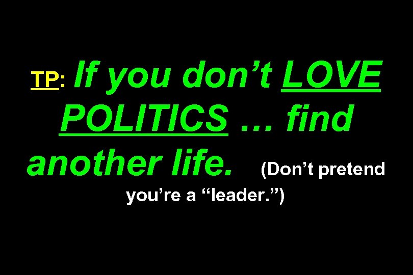 If you don’t LOVE POLITICS … find another life. (Don’t pretend TP: you’re a