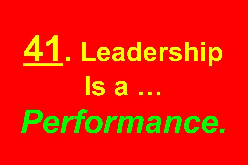 41. Leadership Is a … Performance. 