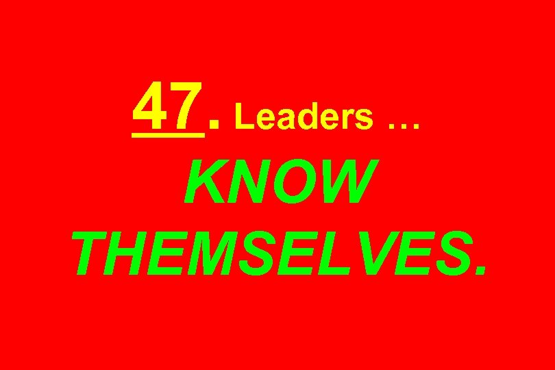 47. Leaders … KNOW THEMSELVES. 