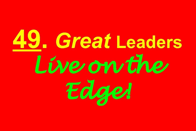 49. Great Leaders Live on the Edge! 