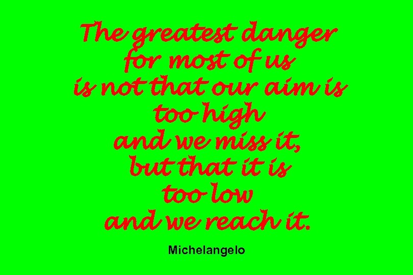 The greatest danger for most of us is not that our aim is too