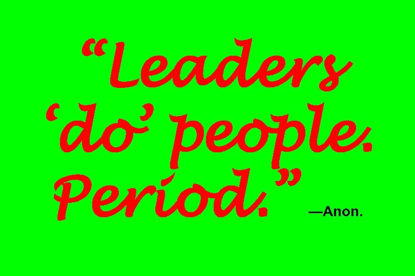 “Leaders ‘do’ people. Period. ” —Anon. 