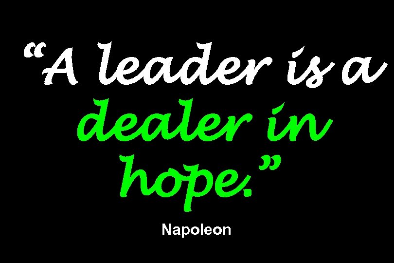 “A leader is a dealer in hope. ” Napoleon 