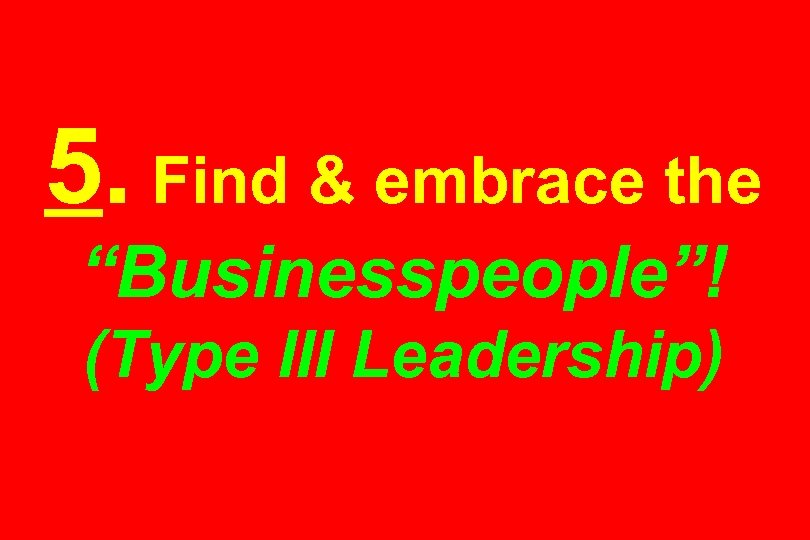 5. Find & embrace the “Businesspeople”! (Type III Leadership) 