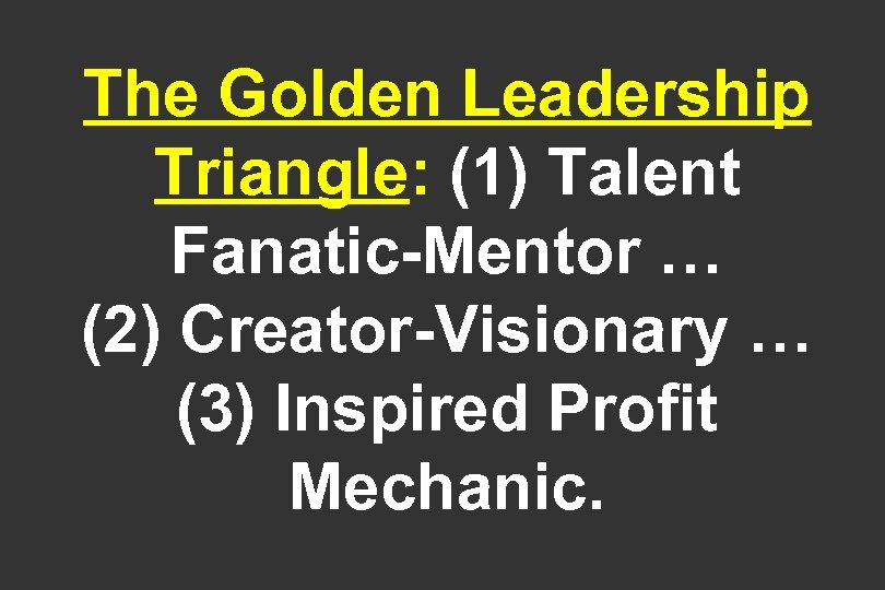 The Golden Leadership Triangle: (1) Talent Fanatic-Mentor … (2) Creator-Visionary … (3) Inspired Profit