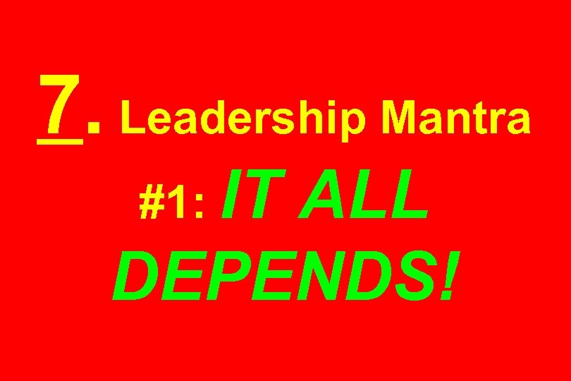 7. Leadership Mantra #1: IT ALL DEPENDS! 