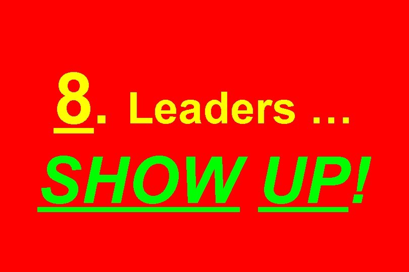 8. Leaders … SHOW UP! 