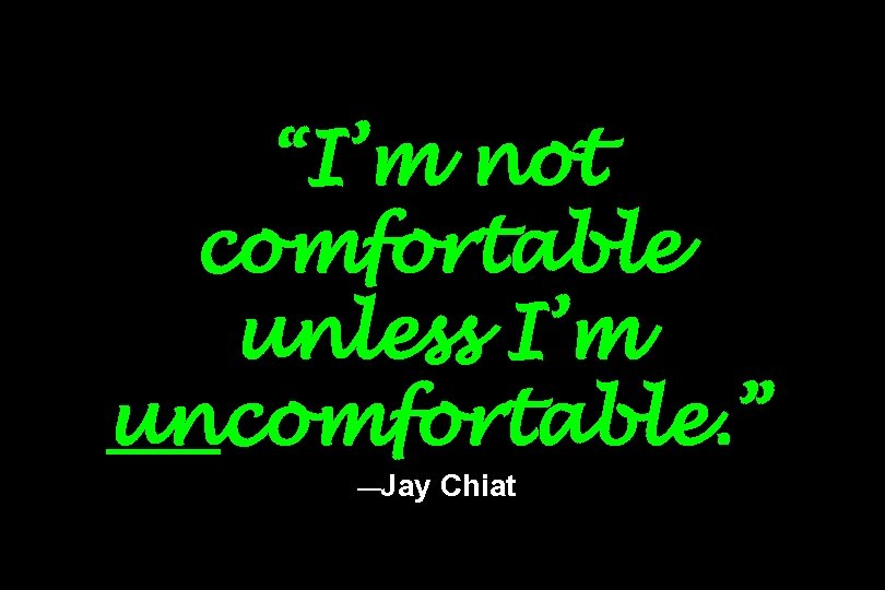 “I’m not comfortable unless I’m uncomfortable. ” —Jay Chiat 