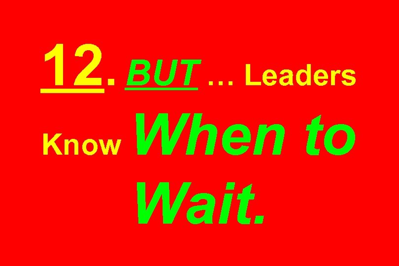 12. BUT … Leaders Know When to Wait. 