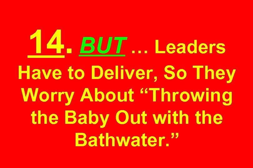 14. BUT … Leaders Have to Deliver, So They Worry About “Throwing the Baby