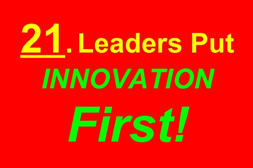 21. Leaders Put INNOVATION First! 