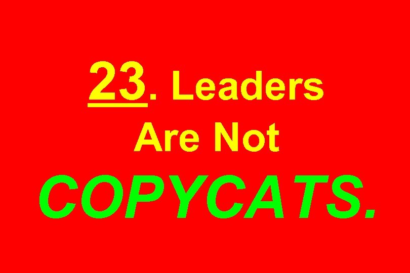 23. Leaders Are Not COPYCATS. 