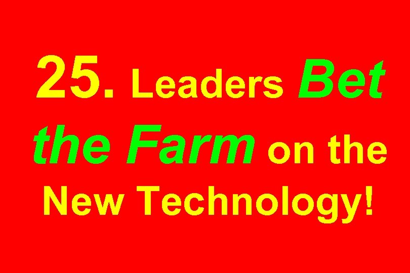 25. Leaders Bet the Farm on the New Technology! 