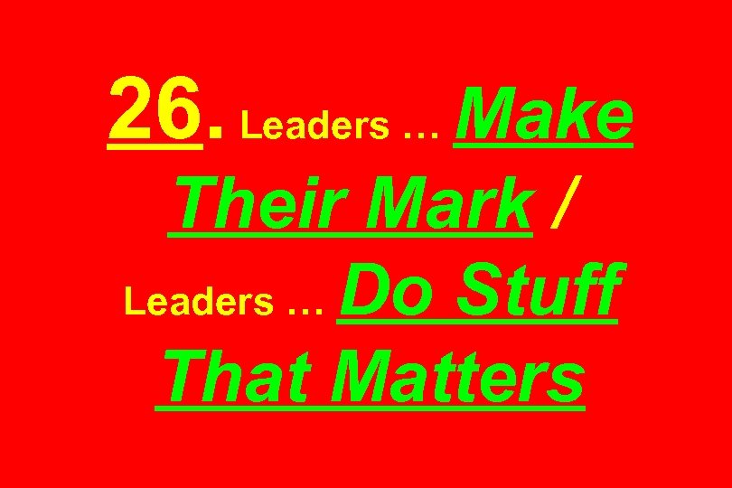 26. Leaders … Make Their Mark / Leaders … Do Stuff That Matters 