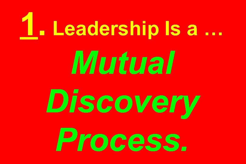 1. Leadership Is a … Mutual Discovery Process. 