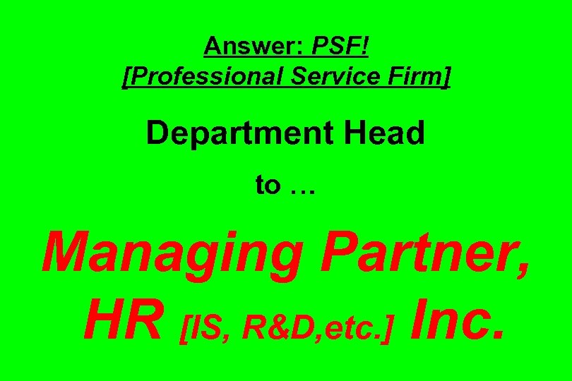 Answer: PSF! [Professional Service Firm] Department Head to … Managing Partner, HR [IS, R&D,