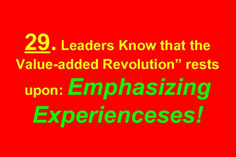 29. Leaders Know that the Value-added Revolution” rests Emphasizing Experienceses! upon: 