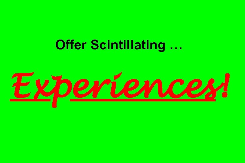 Offer Scintillating … Experiences! 