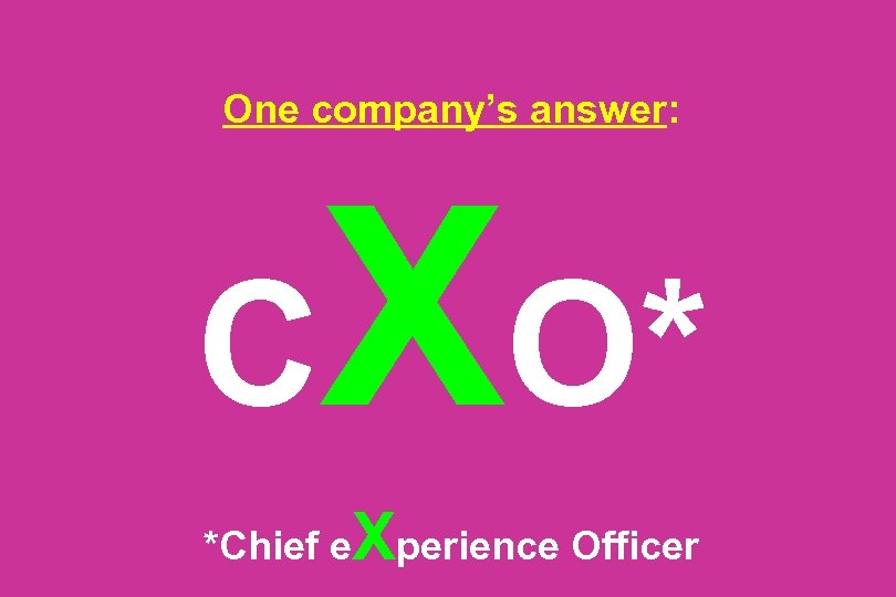 One company’s answer: C XO* *Chief e Xperience Officer 