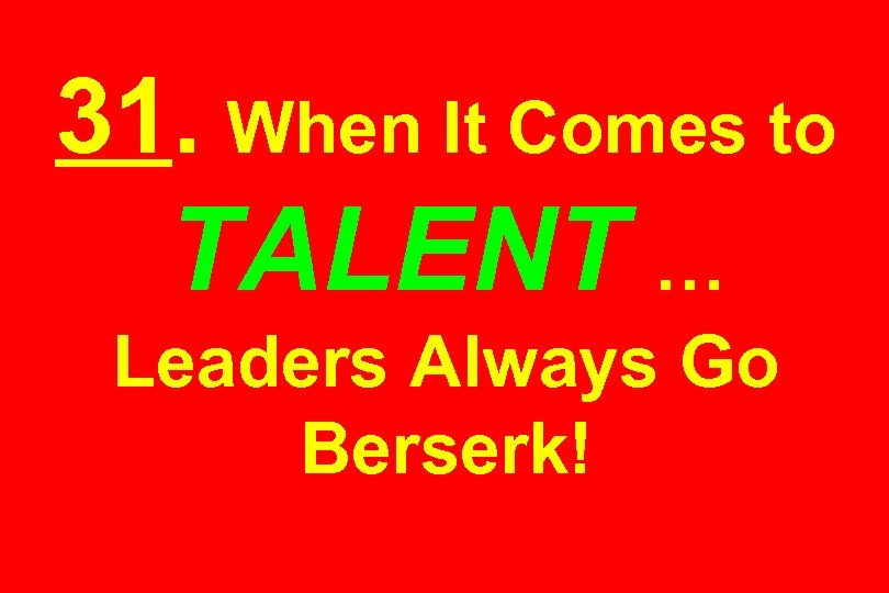 31. When It Comes to TALENT … Leaders Always Go Berserk! 