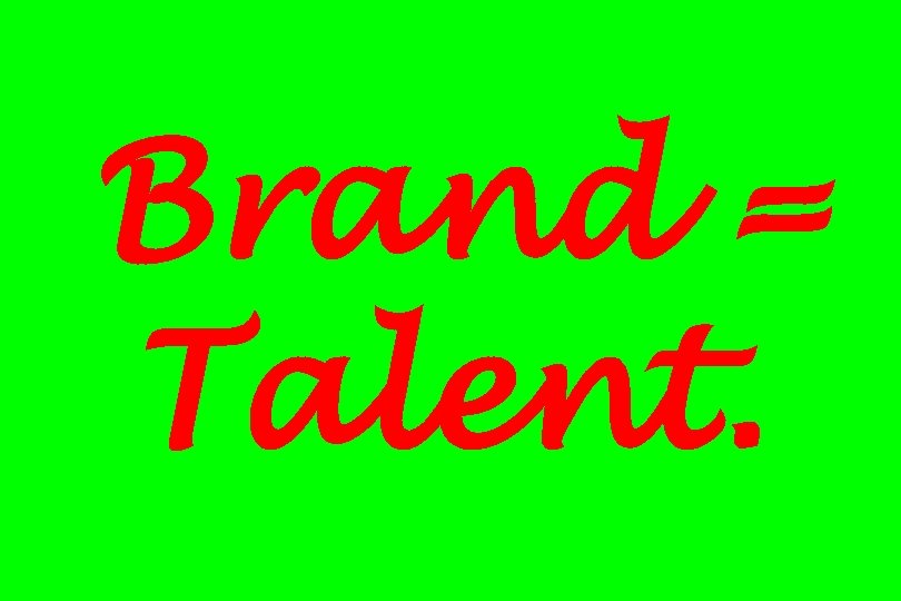 Brand = Talent. 