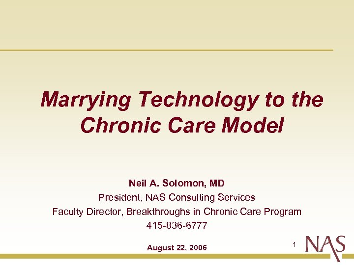 Marrying Technology to the Chronic Care Model Neil A. Solomon, MD President, NAS Consulting