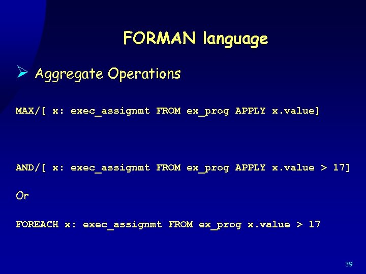 FORMAN language Ø Aggregate Operations MAX/[ x: exec_assignmt FROM ex_prog APPLY x. value] AND/[