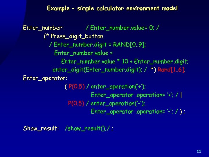Example – simple calculator environment model Enter_number: / Enter_number. value= 0; / (* Press_digit_button