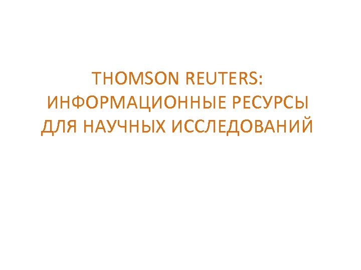 THOMSON REUTERS: ИНФОРМАЦИОННЫЕ РЕСУРСЫ ДЛЯ НАУЧНЫХ ИССЛЕДОВАНИЙ 