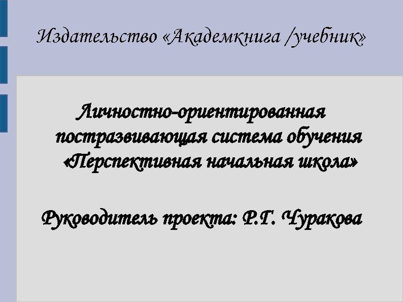 Издательство «Академкнига /учебник» Личностно-ориентированная постразвивающая система обучения «Перспективная начальная школа» Руководитель проекта: Р. Г.