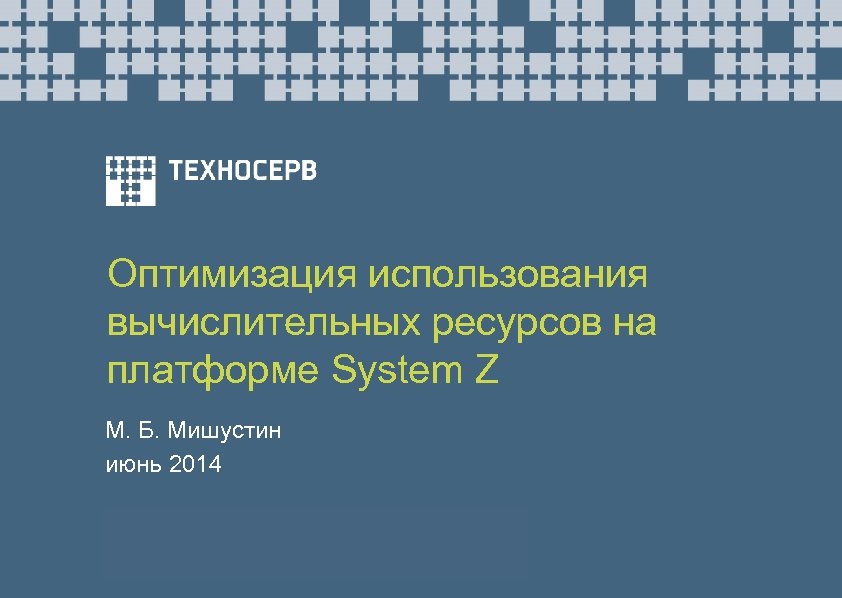 Оптимизация использования вычислительных ресурсов на платформе System Z М. Б. Мишустин июнь 2014 