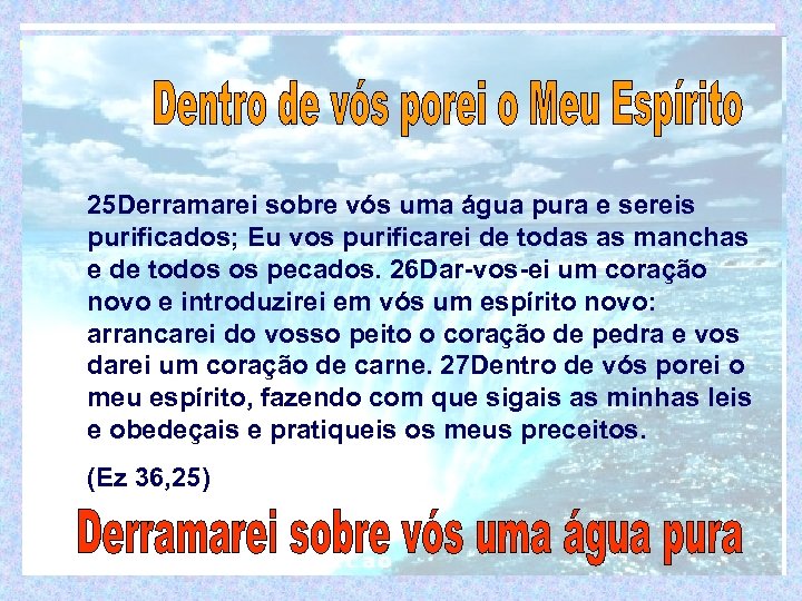 25 Derramarei sobre vós uma água pura e sereis purificados; Eu vos purificarei de