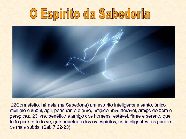 22 Com efeito, há nela (na Sabedoria) um espírito inteligente e santo, único, múltiplo