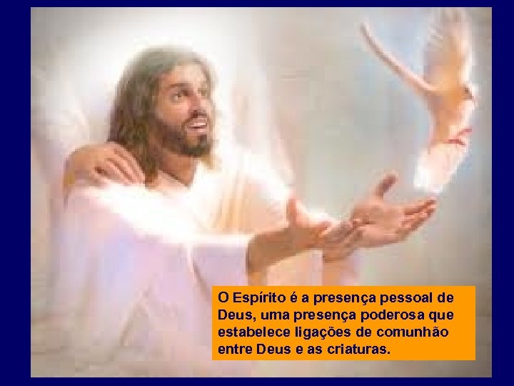 O Espírito é a presença pessoal de Deus, uma presença poderosa que estabelece ligações