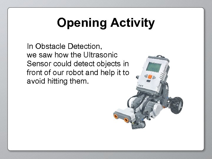 Opening Activity In Obstacle Detection, we saw how the Ultrasonic Sensor could detect objects