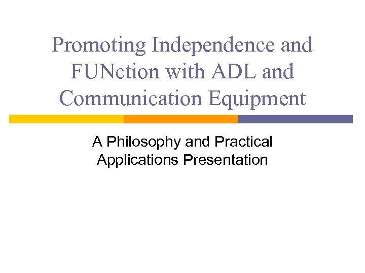 Promoting Independence and FUNction with ADL and Communication Equipment A Philosophy and Practical Applications