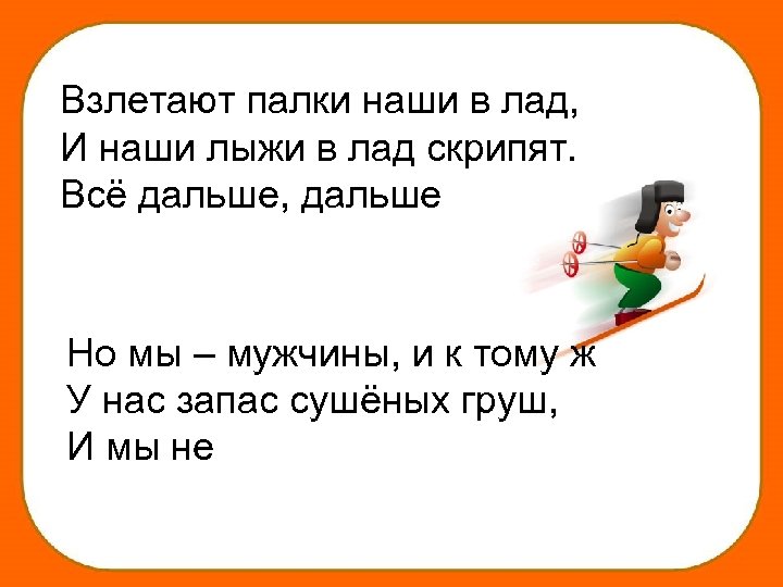 Взлетают палки наши в лад, И наши лыжи в лад скрипят. Всё дальше, дальше