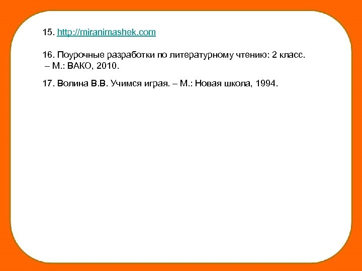 15. http: //miranimashek. com 16. Поурочные разработки по литературному чтению: 2 класс. – М.