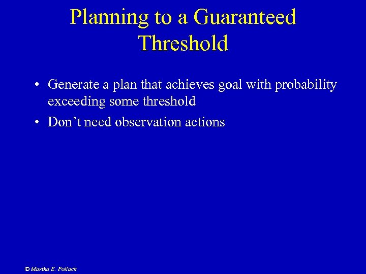 Planning to a Guaranteed Threshold • Generate a plan that achieves goal with probability
