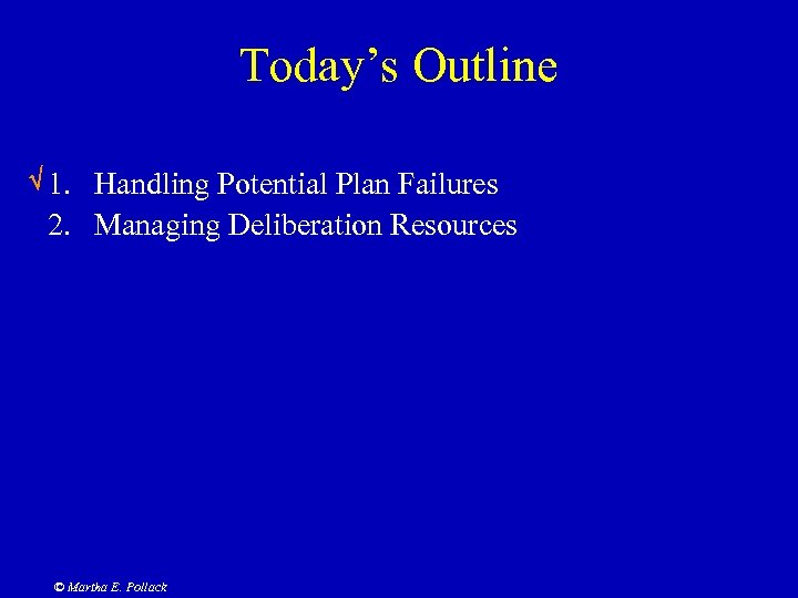 Today’s Outline 1. Handling Potential Plan Failures 2. Managing Deliberation Resources © Martha E.