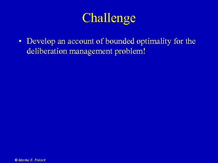 Challenge • Develop an account of bounded optimality for the deliberation management problem! ©