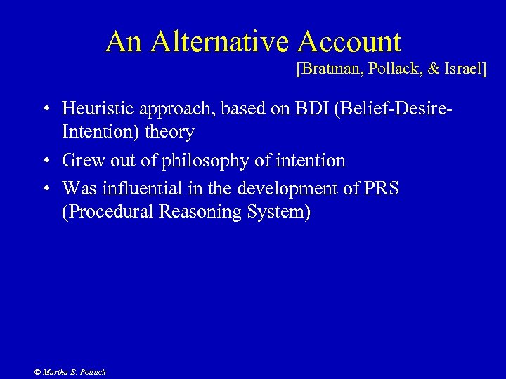 An Alternative Account [Bratman, Pollack, & Israel] • Heuristic approach, based on BDI (Belief-Desire.