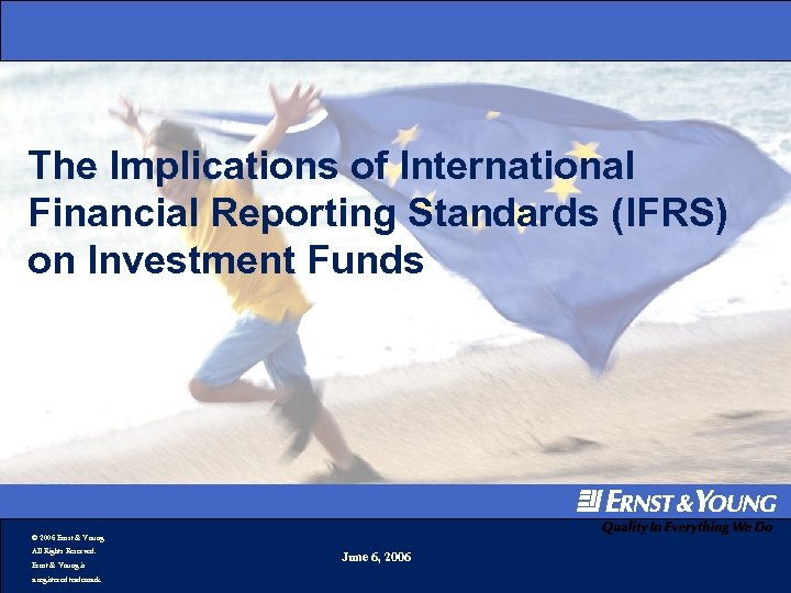 The Implications of International Financial Reporting Standards (IFRS) on Investment Funds © 2006 Ernst
