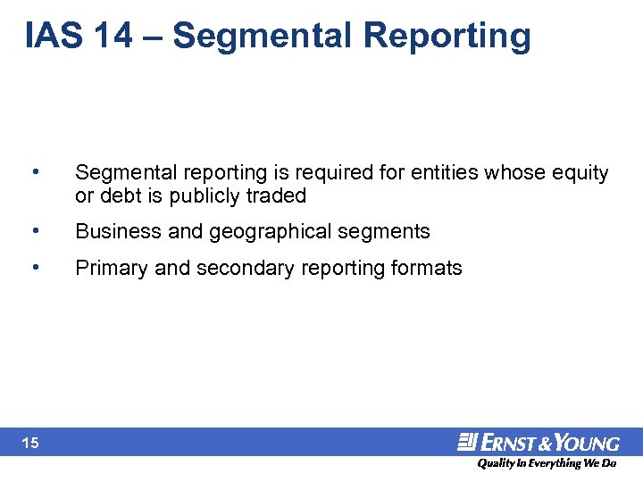 IAS 14 – Segmental Reporting • Segmental reporting is required for entities whose equity