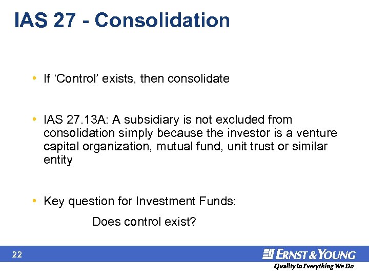 IAS 27 - Consolidation • If ‘Control’ exists, then consolidate • IAS 27. 13
