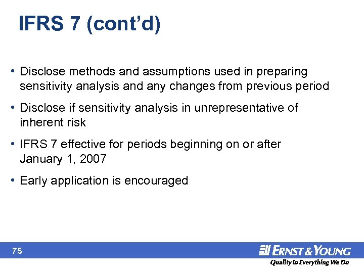 IFRS 7 (cont’d) • Disclose methods and assumptions used in preparing sensitivity analysis and