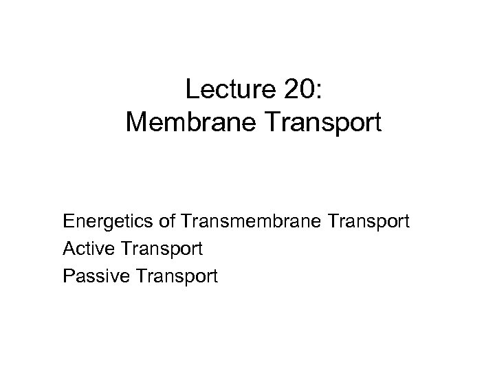 Lecture 20: Membrane Transport Energetics of Transmembrane Transport Active Transport Passive Transport 