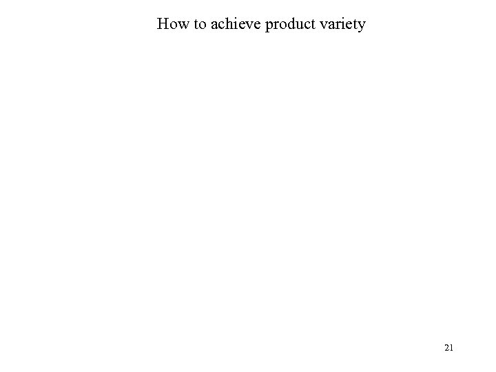 How to achieve product variety 21 
