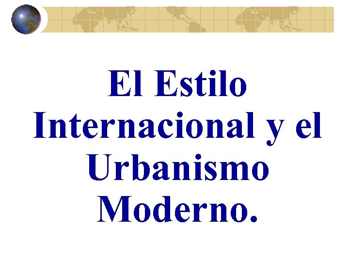 El Estilo Internacional y el Urbanismo Moderno. 