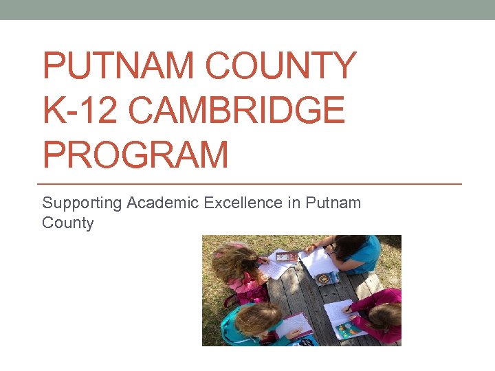 PUTNAM COUNTY K-12 CAMBRIDGE PROGRAM Supporting Academic Excellence in Putnam County 